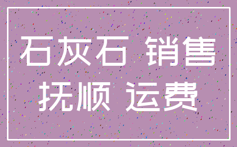 石灰石 销售_抚顺 运费
