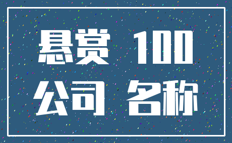 悬赏 100_公司 名称