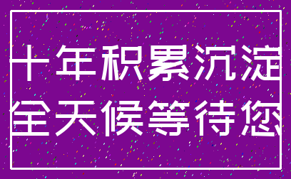 十年积累沉淀_全天候等待您