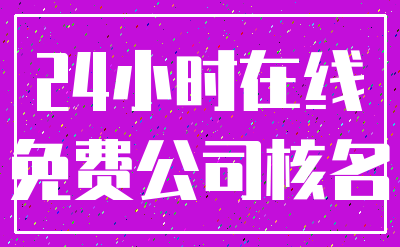 24小时在线_免费公司核名