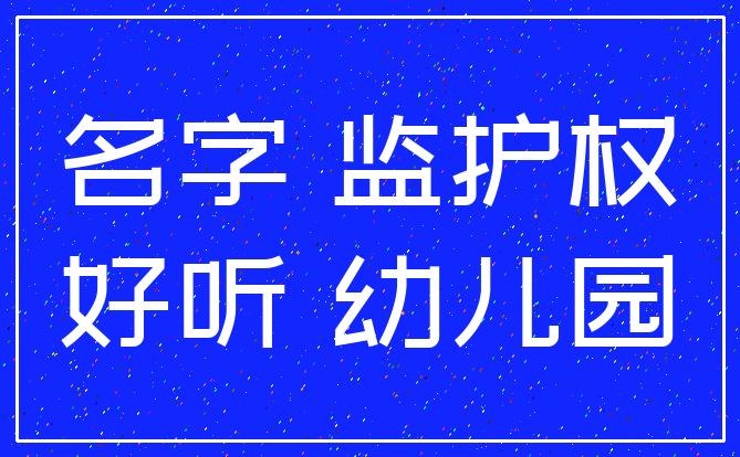 名字 监护权_好听 幼儿园