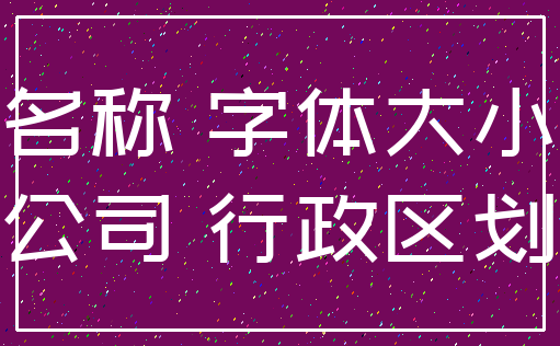 名称 字体大小_公司 行政区划