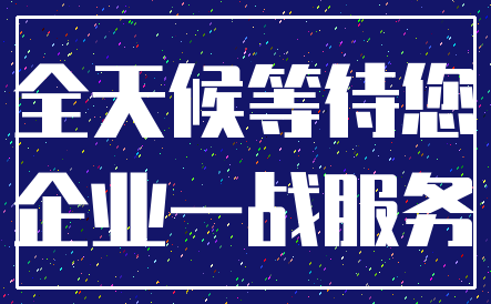 全天候等待您_企业一战服务
