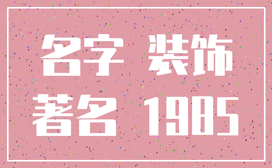 名字 装饰_著名 1985