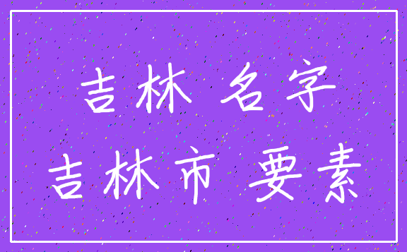 吉林 名字_吉林市 要素