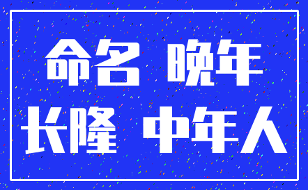 命名 晚年_长隆 中年人