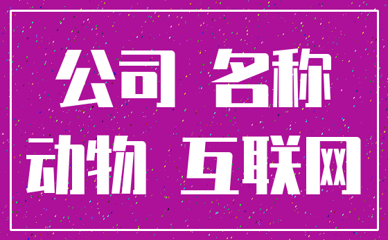 公司 名称_动物 互联网