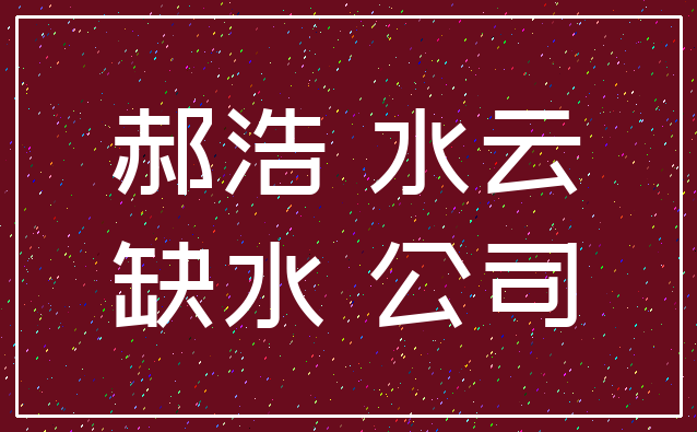 郝浩 水云_缺水 公司
