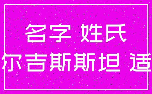 名字 姓氏_吉尔吉斯斯坦 适合