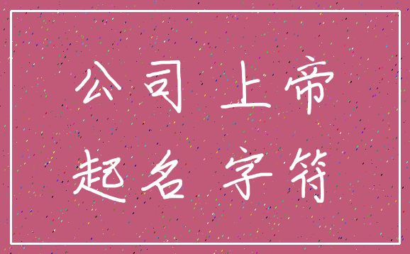 公司 上帝_起名 字符