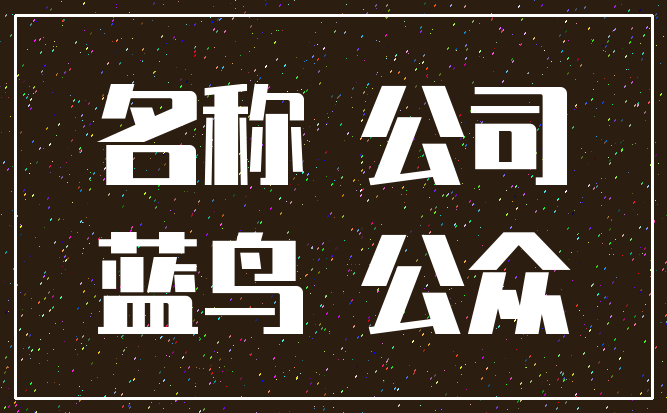 名称 公司_蓝鸟 公众