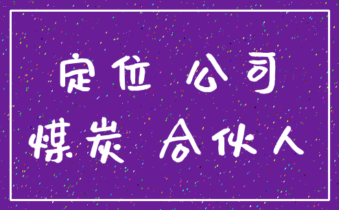定位 公司_煤炭 合伙人