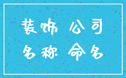 装饰 公司_名称 命名