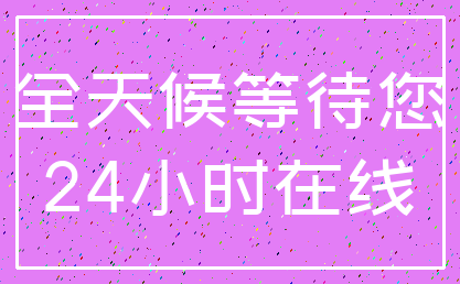 全天候等待您_24小时在线