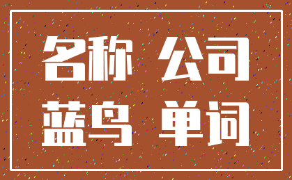 名称 公司_蓝鸟 单词