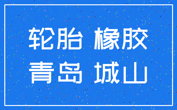 轮胎 橡胶_青岛 城山