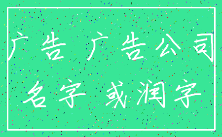 广告 广告公司_名字 或润字