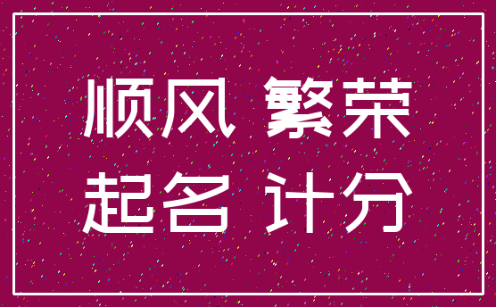 顺风 繁荣_起名 计分