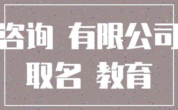 咨询 有限公司_取名 教育