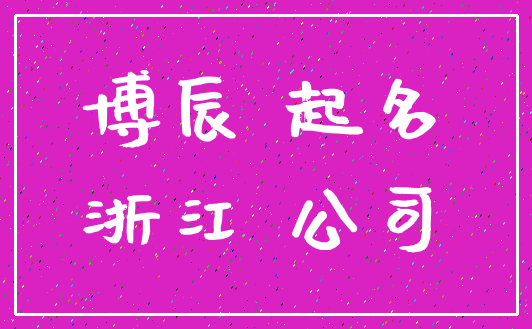 博辰 起名_浙江 公司