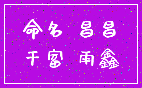 命名 昌昌_干富 雨鑫