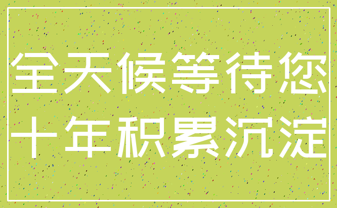 全天候等待您_十年积累沉淀