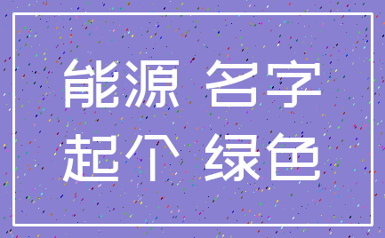 能源 名字_起个 绿色