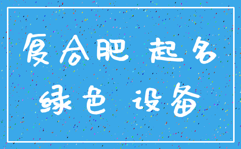 复合肥 起名_绿色 设备