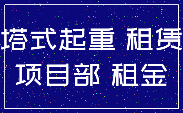 塔式起重 租赁_项目部 租金