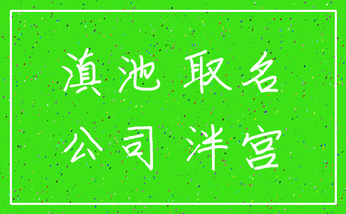 滇池 取名_公司 泮宫