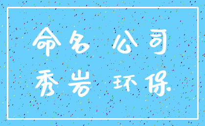 命名 公司_秀岩 环保