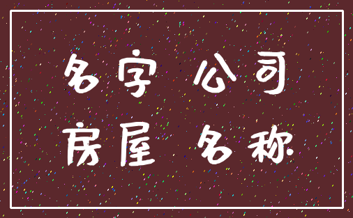 名字 公司_房屋 名称