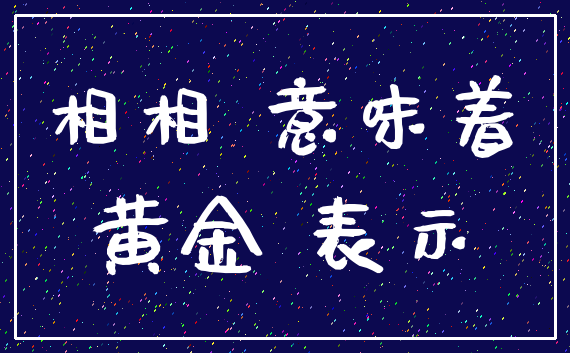 相相 意味着_黄金 表示