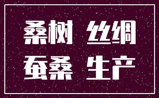 桑树 丝绸_蚕桑 生产