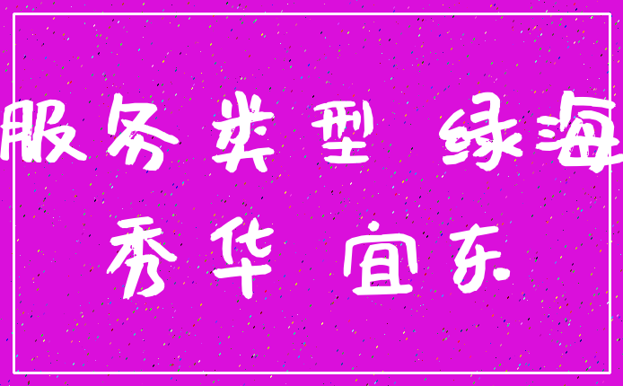 服务类型 绿海_秀华 宜东