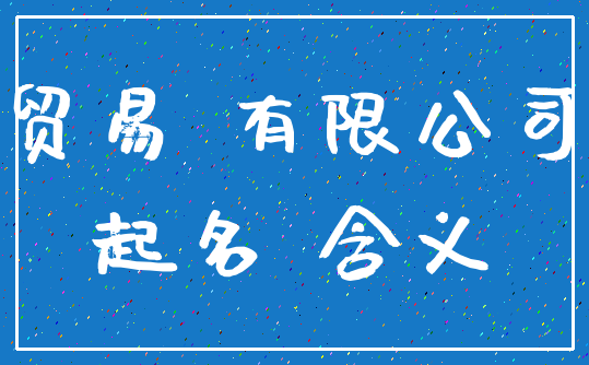 贸易 有限公司_起名 含义