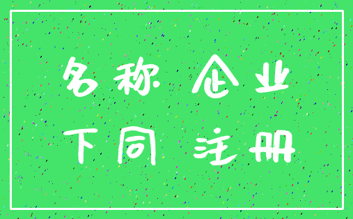 名称 企业_下同 注册