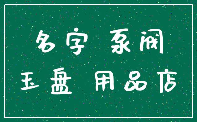 名字 泵阀_玉盘 用品店