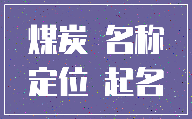煤炭 名称_定位 起名