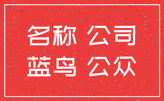名称 公司_蓝鸟 公众