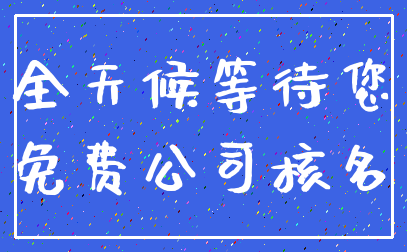 全天候等待您_免费公司核名