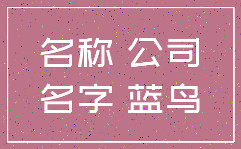 名称 公司_名字 蓝鸟