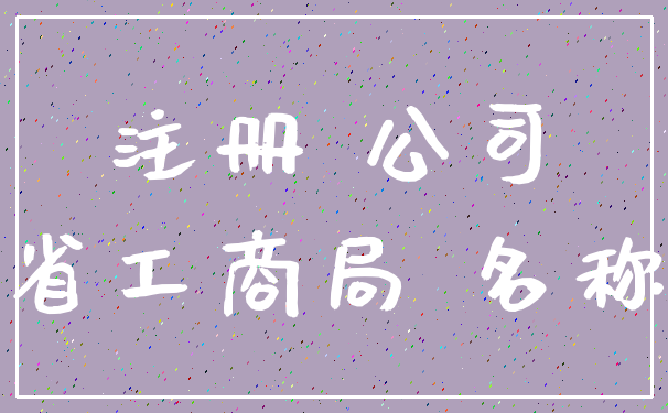 注册 公司_省工商局 名称