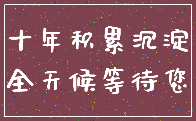 十年积累沉淀_全天候等待您
