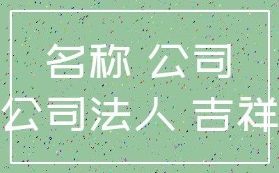 名称 公司_公司法人 吉祥