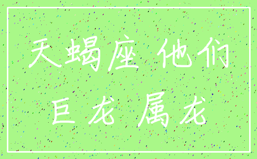 天蝎座 他们_巨龙 属龙