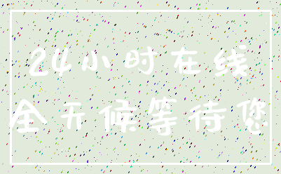 24小时在线_全天候等待您