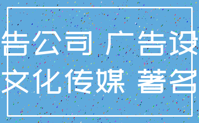 广告公司 广告设计_文化传媒 著名