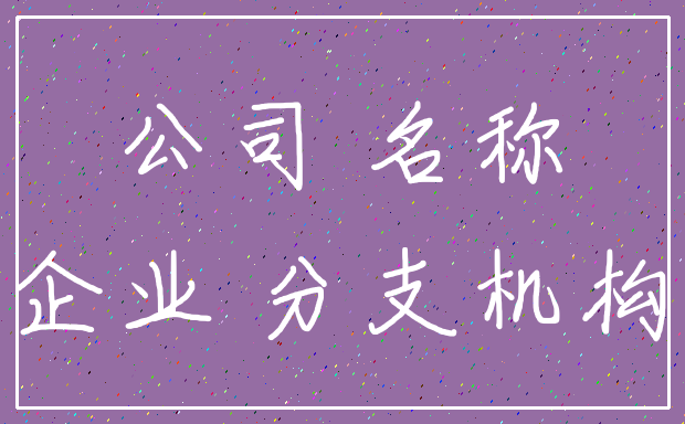 公司 名称_企业 分支机构