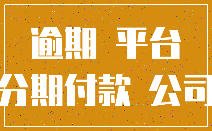 逾期 平台_分期付款 公司